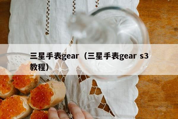 三星手表gear（三星手表gear s3教程）