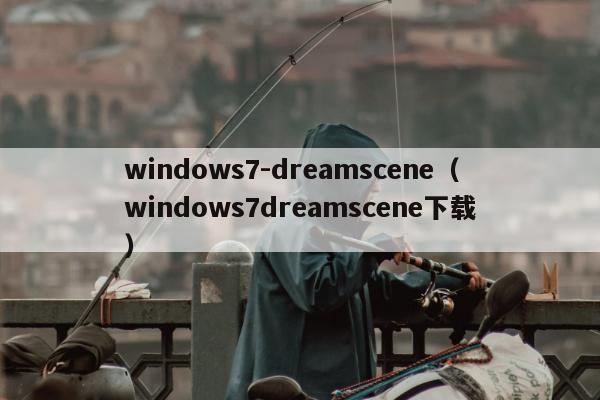 windows7-dreamscene（windows7dreamscene下载）