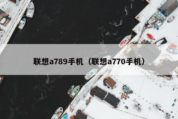 联想a789手机（联想a770手机）