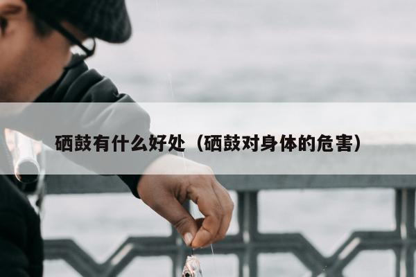 硒鼓有什么好处（硒鼓对身体的危害）