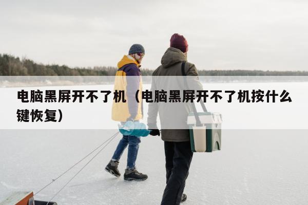 电脑黑屏开不了机（电脑黑屏开不了机按什么键恢复）