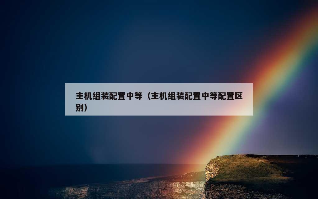 主机组装配置中等（主机组装配置中等配置区别）