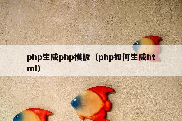 php生成php模板（php如何生成html）