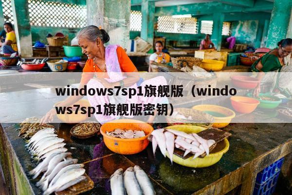 windows7sp1旗舰版（windows7sp1旗舰版密钥）