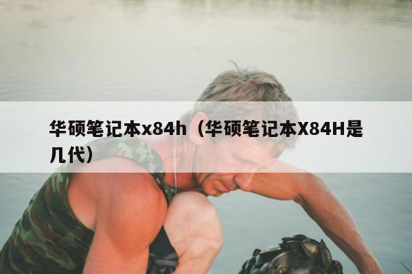 华硕笔记本x84h（华硕笔记本X84H是几代）