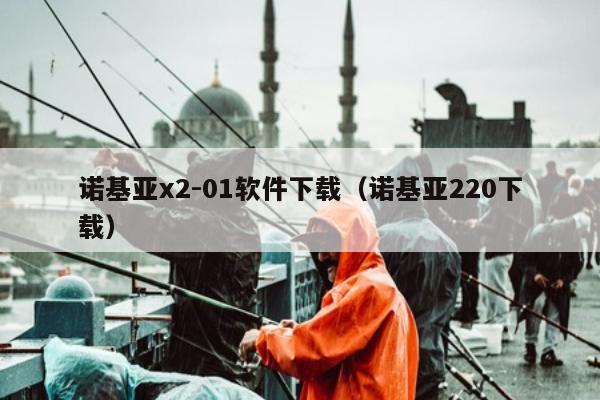 诺基亚x2-01软件下载（诺基亚220下载）