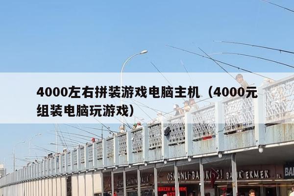 4000左右拼装游戏电脑主机（4000元组装电脑玩游戏）