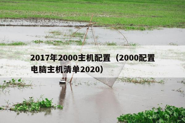 2017年2000主机配置（2000配置电脑主机清单2020）