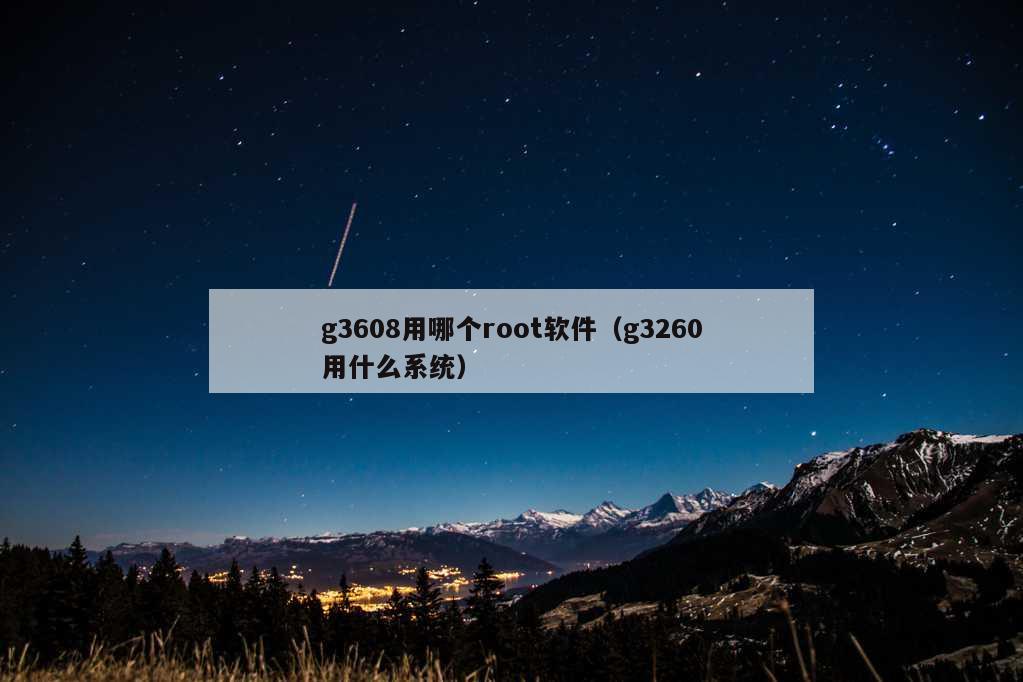 g3608用哪个root软件（g3260用什么系统）