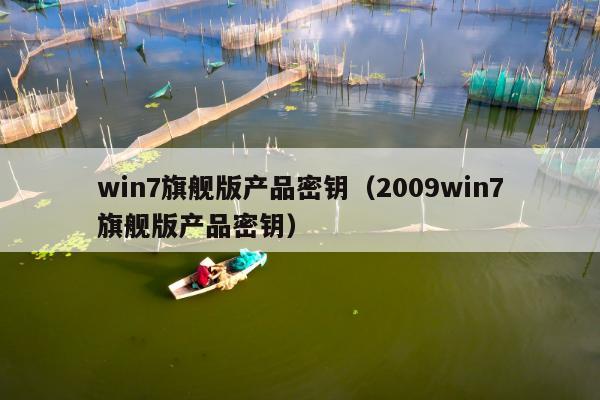 win7旗舰版产品密钥（2009win7旗舰版产品密钥）