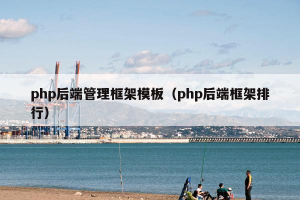 php后端管理框架模板（php后端框架排行）