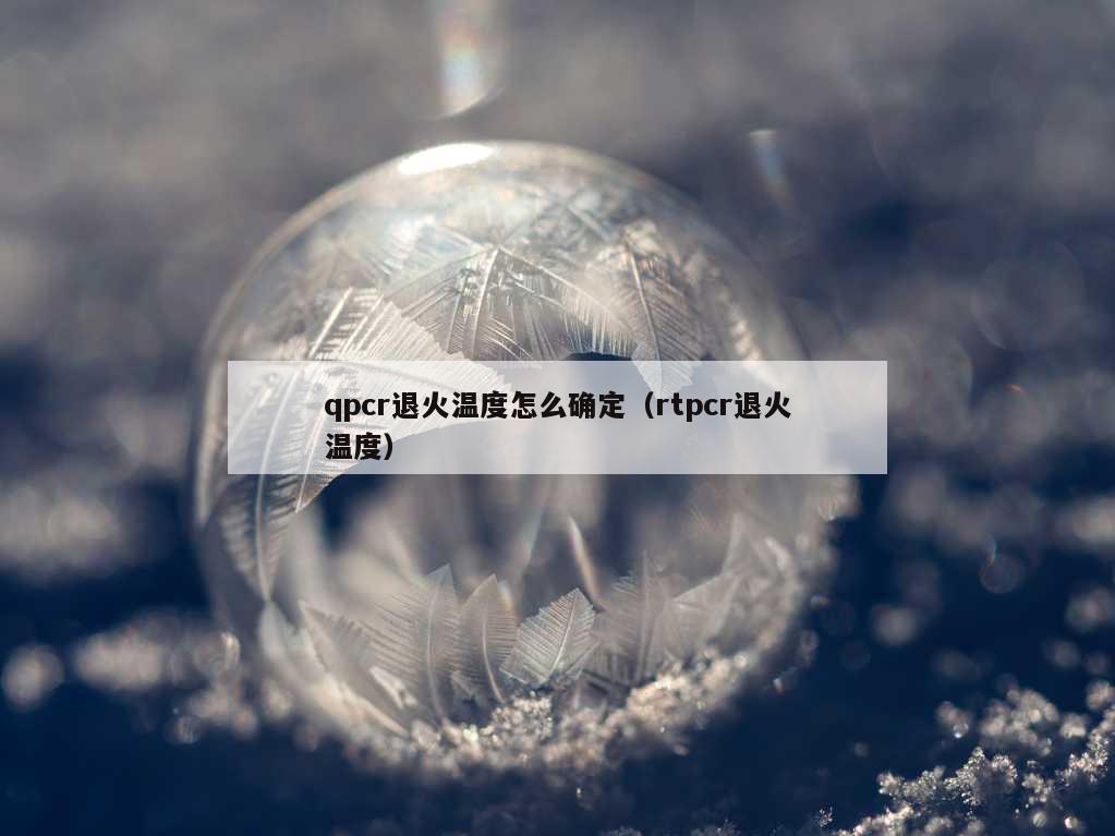 qpcr退火温度怎么确定（rtpcr退火温度）