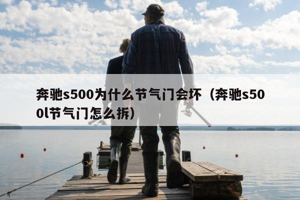 奔驰s500为什么节气门会坏（奔驰s500l节气门怎么拆）