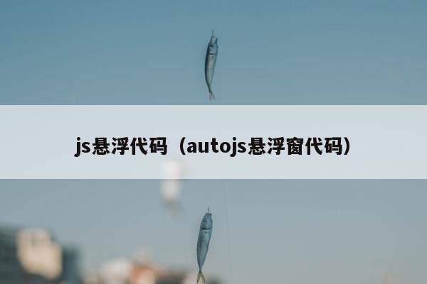 js悬浮代码（autojs悬浮窗代码）