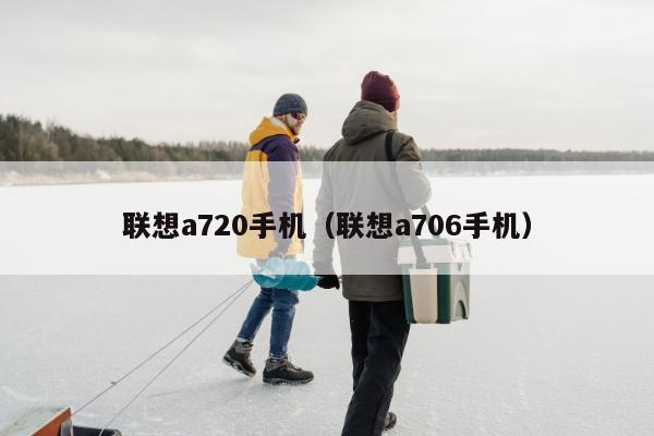 联想a720手机（联想a706手机）