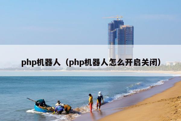 php机器人（php机器人怎么开启关闭）