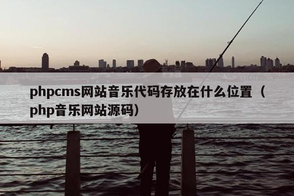 phpcms网站音乐代码存放在什么位置（php音乐网站源码）