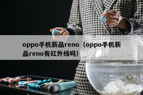 oppo手机新品reno（oppo手机新品reno有红外线吗）