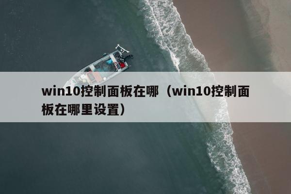 win10控制面板在哪（win10控制面板在哪里设置）