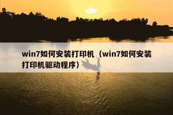 win7如何安装打印机（win7如何安装打印机驱动程序）