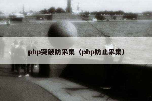 php突破防采集（php防止采集）