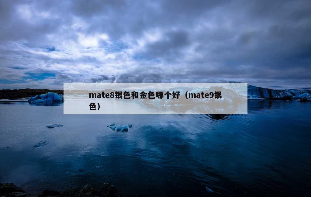 mate8银色和金色哪个好（mate9银色）