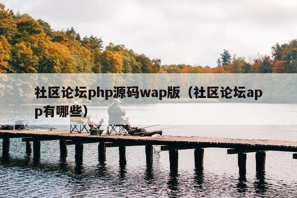 社区论坛php源码wap版（社区论坛app有哪些）