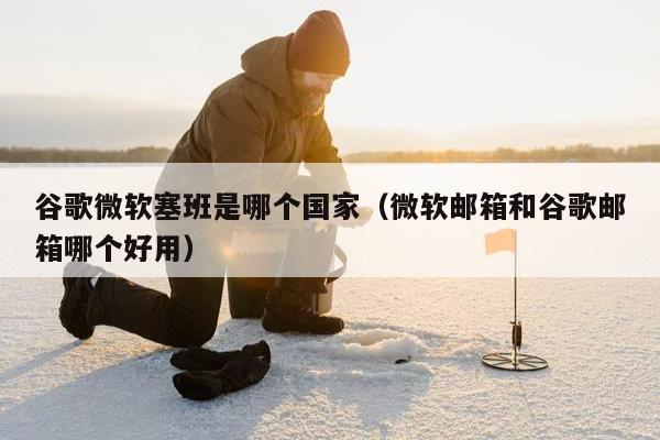 谷歌微软塞班是哪个国家（微软邮箱和谷歌邮箱哪个好用）