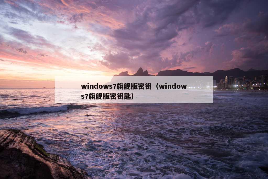 windows7旗舰版密钥（windows7旗舰版密钥匙）