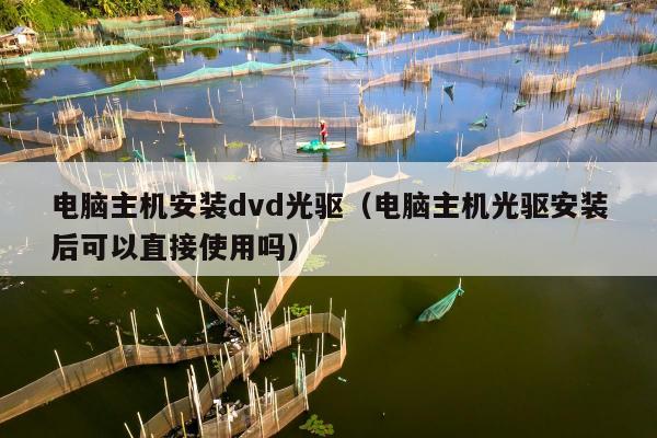 电脑主机安装dvd光驱（电脑主机光驱安装后可以直接使用吗）