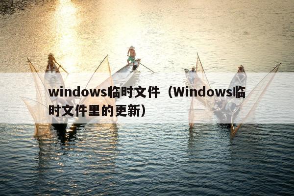 windows临时文件（Windows临时文件里的更新）