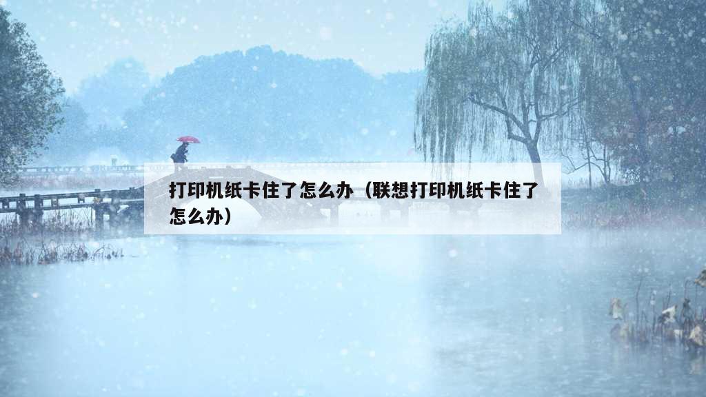 打印机纸卡住了怎么办（联想打印机纸卡住了怎么办）