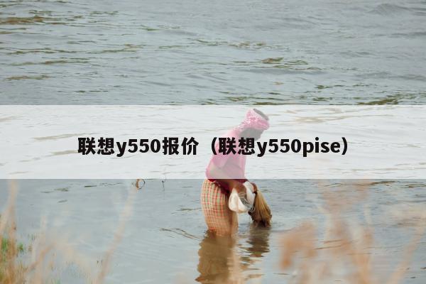 联想y550报价（联想y550pise）