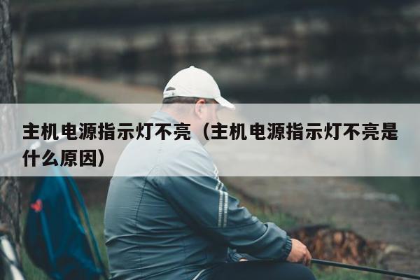 主机电源指示灯不亮（主机电源指示灯不亮是什么原因）