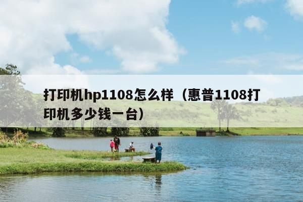 打印机hp1108怎么样（惠普1108打印机多少钱一台）