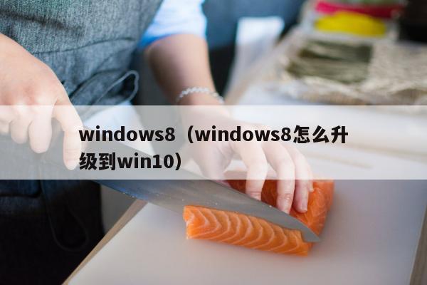 windows8（windows8怎么升级到win10）