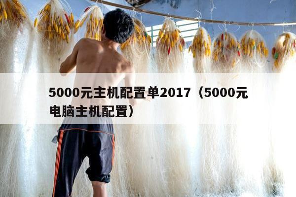 5000元主机配置单2017（5000元电脑主机配置）