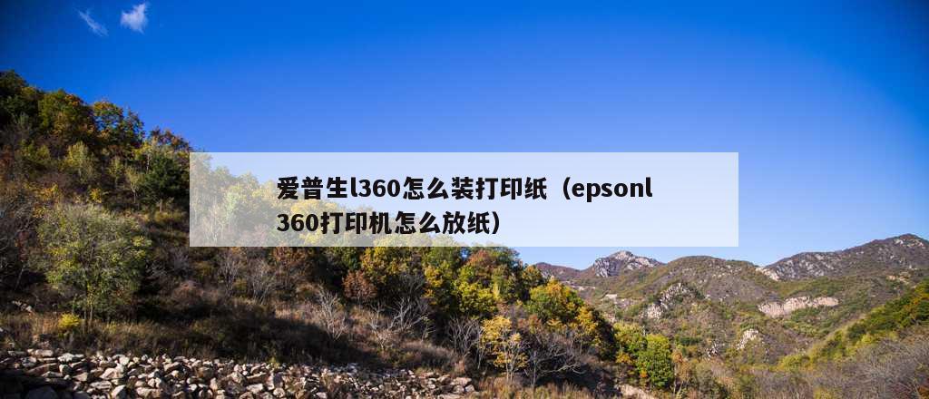 爱普生l360怎么装打印纸（epsonl360打印机怎么放纸）