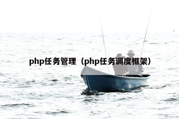 php任务管理（php任务调度框架）