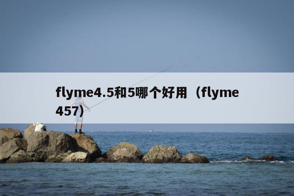 flyme4.5和5哪个好用（flyme457）