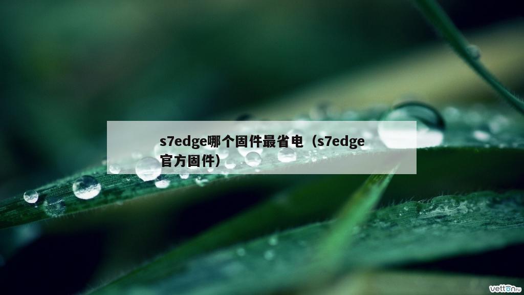 s7edge哪个固件最省电（s7edge官方固件）