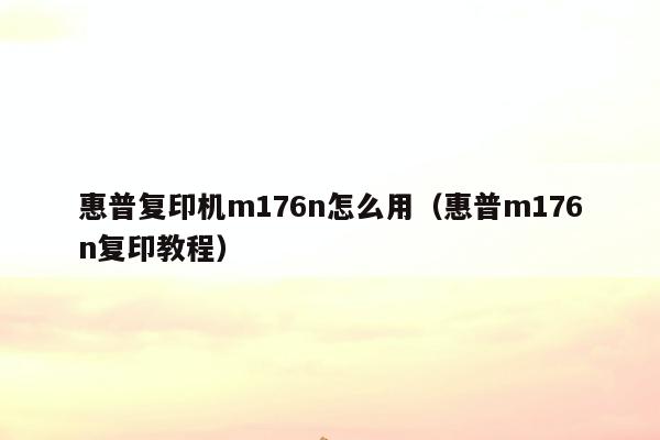 惠普复印机m176n怎么用（惠普m176n复印教程）