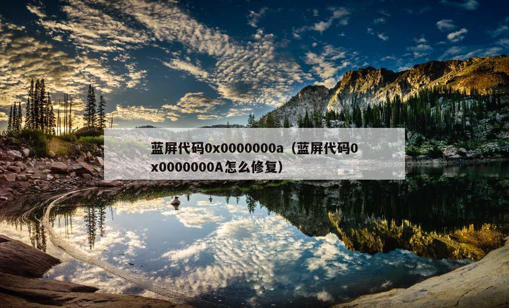 蓝屏代码0x0000000a（蓝屏代码0x0000000A怎么修复）