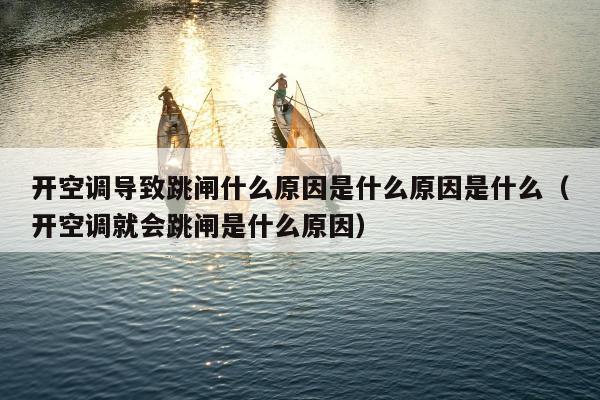 开空调导致跳闸什么原因是什么原因是什么（开空调就会跳闸是什么原因）