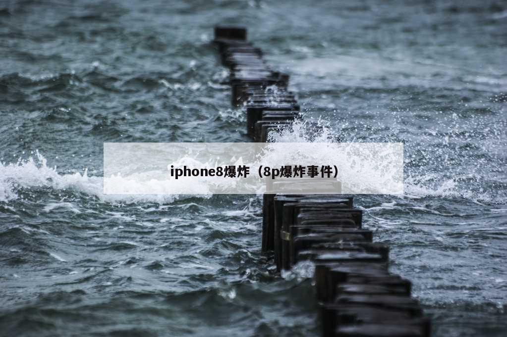 iphone8爆炸（8p爆炸事件）