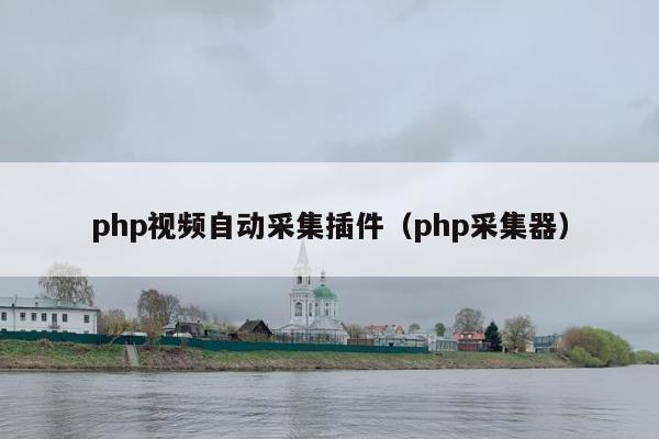 php视频自动采集插件（php采集器）