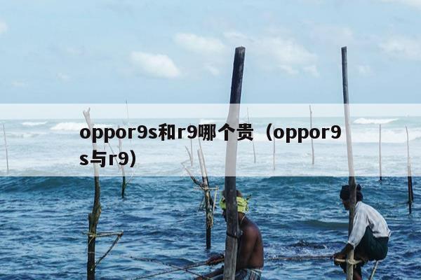 oppor9s和r9哪个贵（oppor9s与r9）