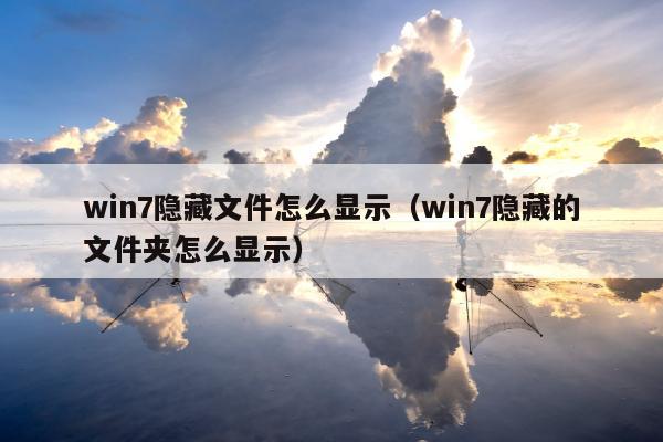 win7隐藏文件怎么显示（win7隐藏的文件夹怎么显示）