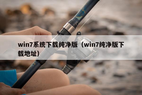 win7系统下载纯净版（win7纯净版下载地址）