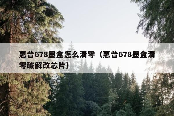 惠普678墨盒怎么清零（惠普678墨盒清零破解改芯片）